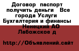 Договор, паспорт, получить деньги - Все города Услуги » Бухгалтерия и финансы   . Ненецкий АО,Лабожское д.
